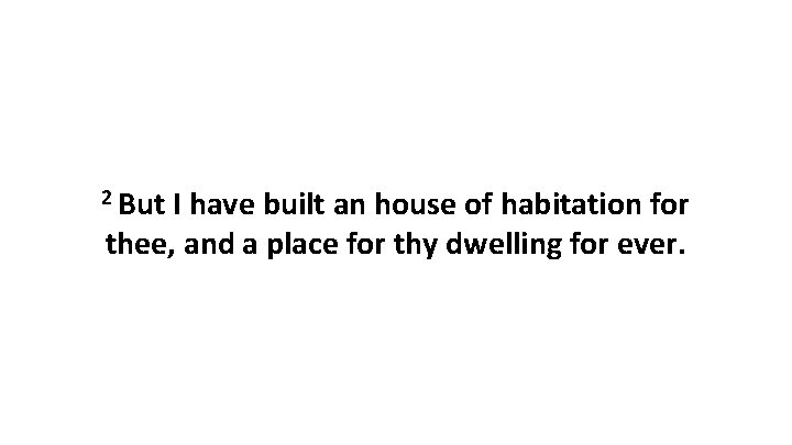 2 But I have built an house of habitation for thee, and a place