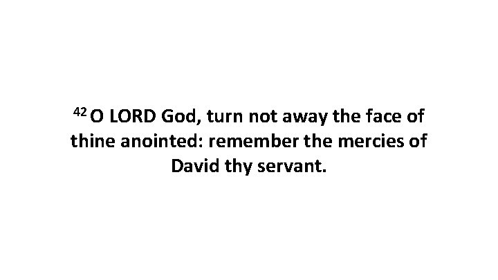 42 O LORD God, turn not away the face of thine anointed: remember the