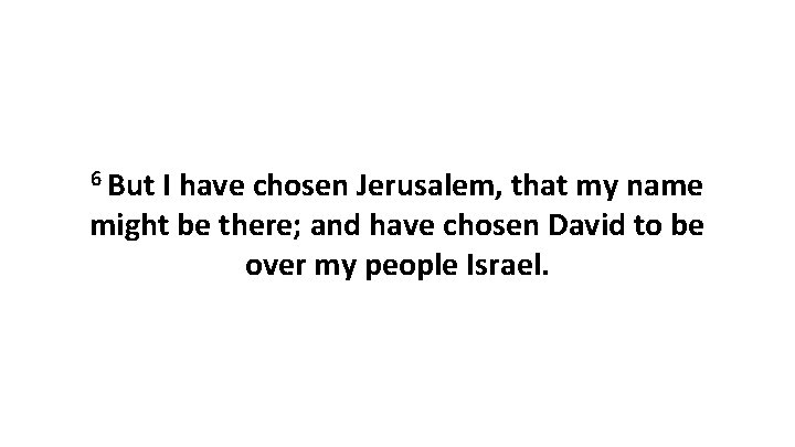 6 But I have chosen Jerusalem, that my name might be there; and have