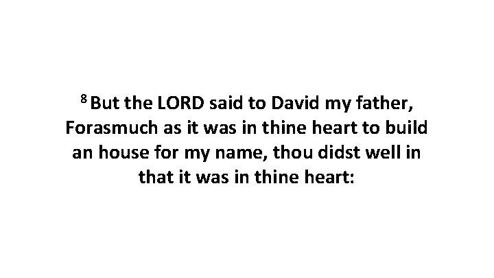 8 But the LORD said to David my father, Forasmuch as it was in