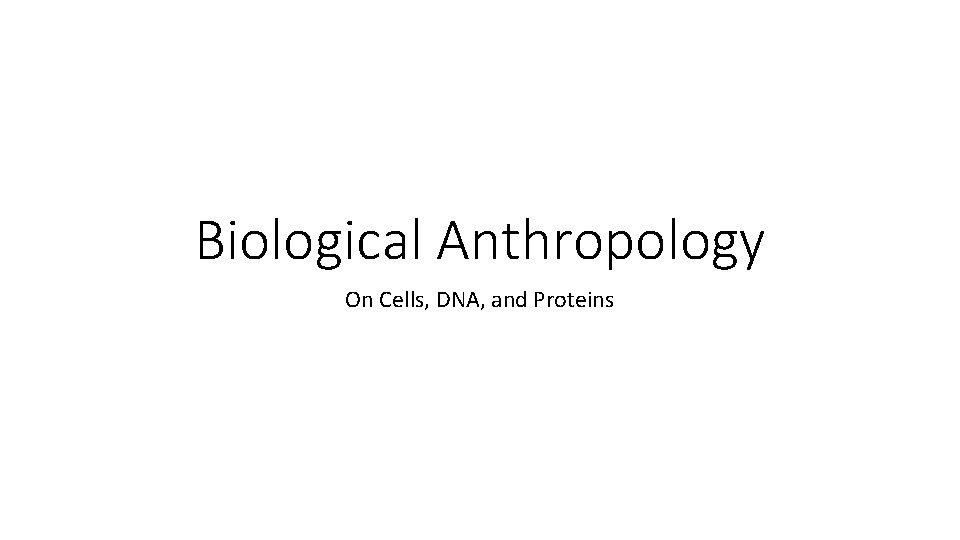 Biological Anthropology On Cells, DNA, and Proteins 