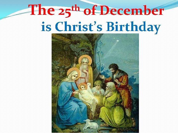 The th 25 of December is Christ’s Birthday 