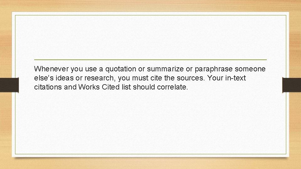 Whenever you use a quotation or summarize or paraphrase someone else’s ideas or research,