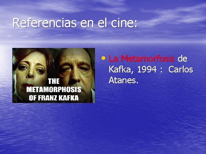 Referencias en el cine: • La Metamorfosis de Kafka, 1994 : Carlos Atanes. 