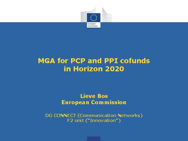 MGA for PCP and PPI cofunds in Horizon 2020 Lieve Bos European Commission DG