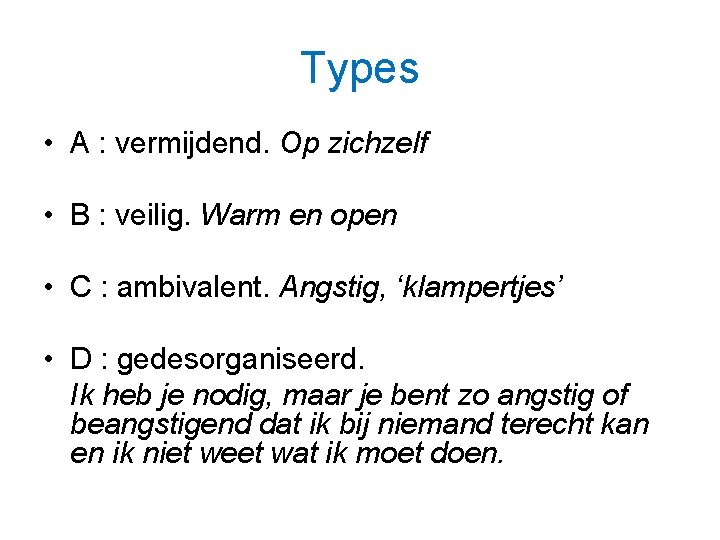 Types • A : vermijdend. Op zichzelf • B : veilig. Warm en open