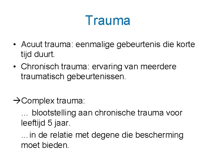 Trauma • Acuut trauma: eenmalige gebeurtenis die korte tijd duurt. • Chronisch trauma: ervaring