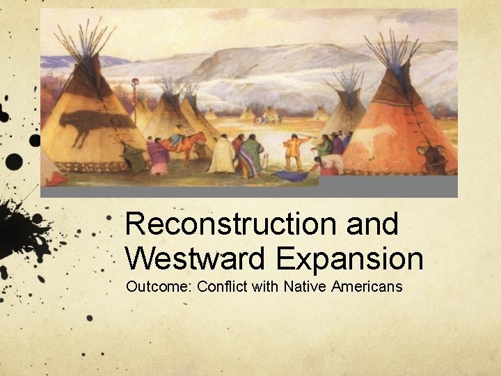 Reconstruction and Westward Expansion Outcome: Conflict with Native Americans 