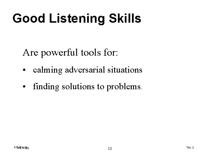 Good Listening Skills Are powerful tools for: • calming adversarial situations • finding solutions