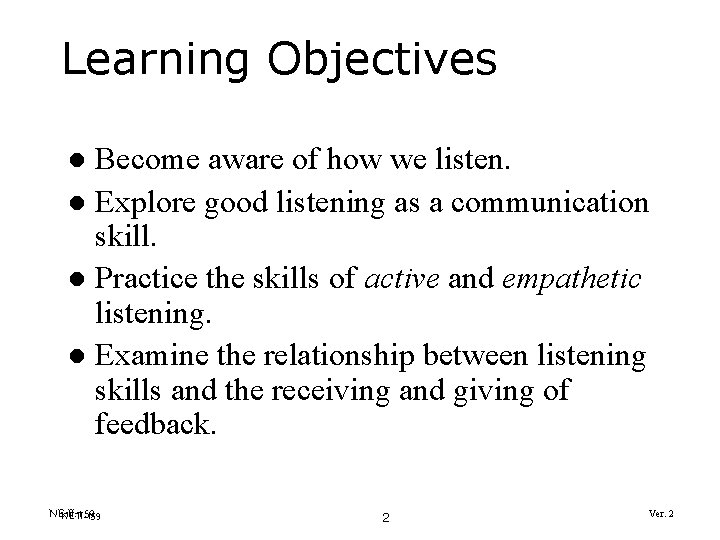 Learning Objectives Become aware of how we listen. l Explore good listening as a