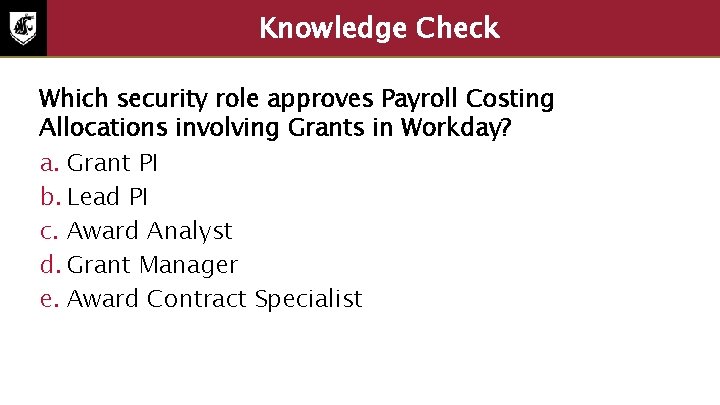 Knowledge Check Which security role approves Payroll Costing Allocations involving Grants in Workday? a.