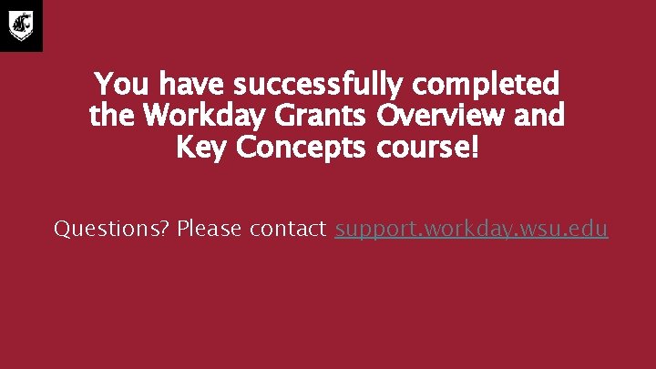 You have successfully completed the Workday Grants Overview and Key Concepts course! Questions? Please