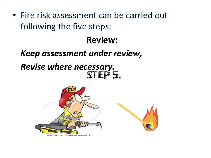 • Fire risk assessment can be carried out following the five steps: Review: