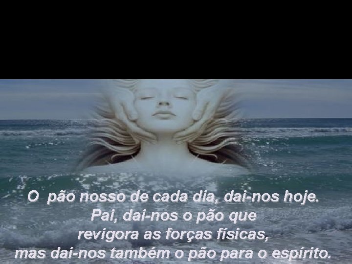 O pão nosso de cada dia, dai-nos hoje. Pai, dai-nos o pão que revigora O pão nosso de cada dia, dai-nos hoje. Pai, dai-nos o pão que revigora