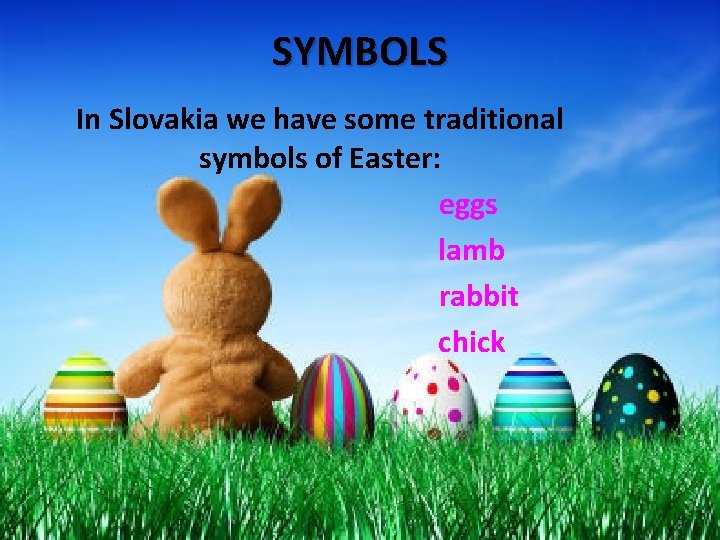 SYMBOLS In Slovakia we have some traditional symbols of Easter: eggs lamb rabbit chick