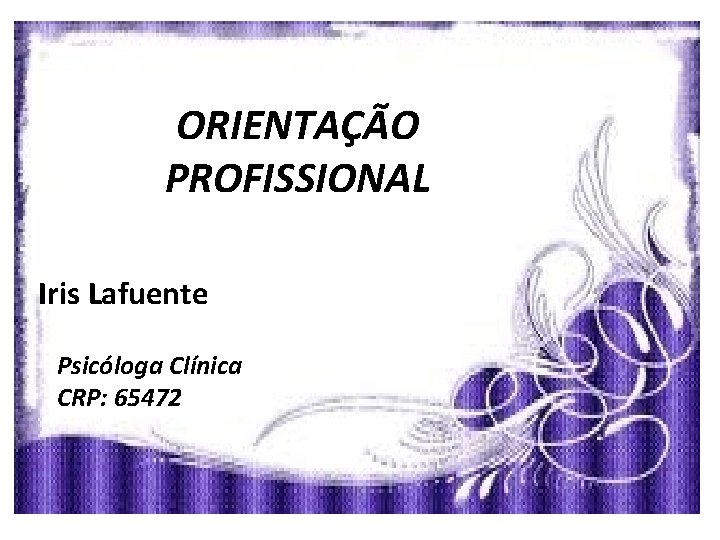 ORIENTAÇÃO PROFISSIONAL Iris Lafuente Psicóloga Clínica CRP: 65472 