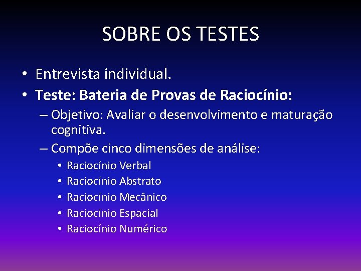 SOBRE OS TESTES • Entrevista individual. • Teste: Bateria de Provas de Raciocínio: –