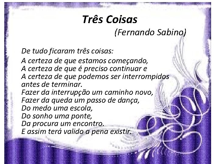 Três Coisas (Fernando Sabino) De tudo ficaram três coisas: A certeza de que estamos