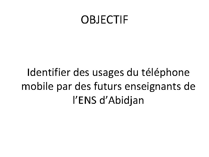 OBJECTIF Identifier des usages du téléphone mobile par des futurs enseignants de l’ENS d’Abidjan