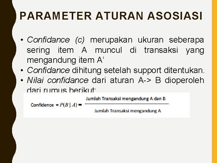 PARAMETER ATURAN ASOSIASI • Confidance (c) merupakan ukuran seberapa sering item A muncul di