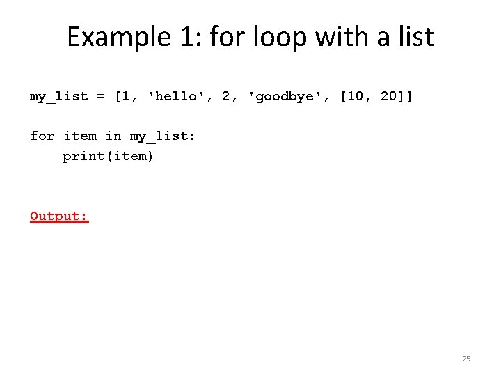 Example 1: for loop with a list my_list = [1, 'hello', 2, 'goodbye', [10,