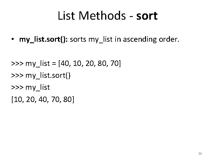 List Methods - sort • my_list. sort(): sorts my_list in ascending order. >>> my_list