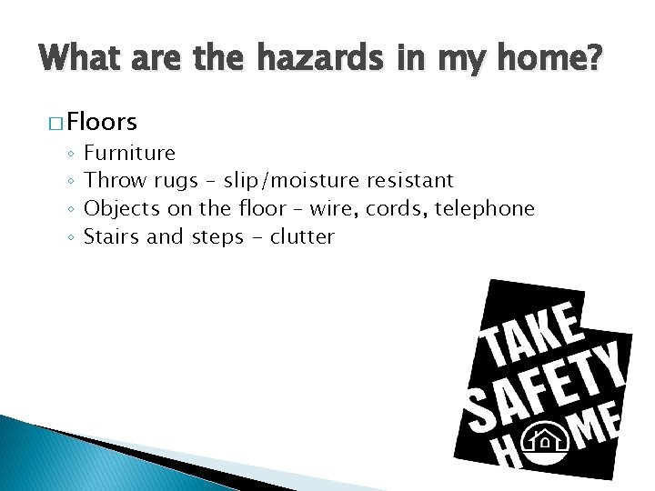 What are the hazards in my home? � Floors ◦ ◦ Furniture Throw rugs