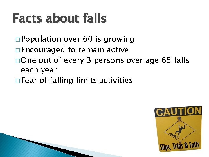 Facts about falls � Population over 60 is growing � Encouraged to remain active