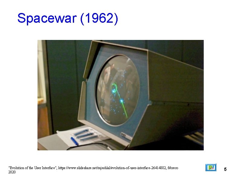 Spacewar (1962) "Evolution of the User Interface", https: //www. slideshare. net/rajeshlal/evolution-of-user-interface-26414802, febrero 2020 5