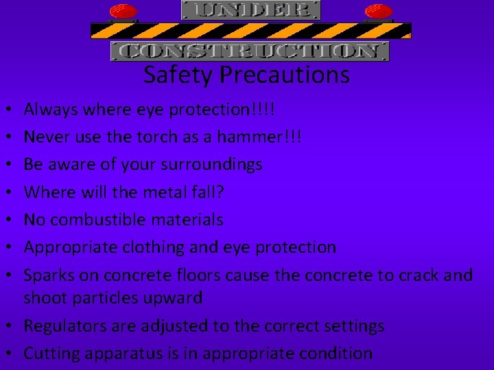 Safety Precautions Always where eye protection!!!! Never use the torch as a hammer!!! Be