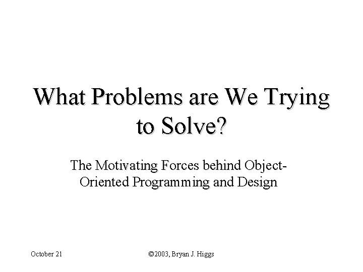 What Problems are We Trying to Solve? The Motivating Forces behind Object. Oriented Programming
