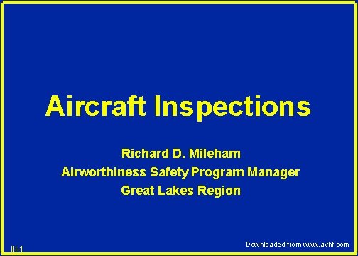 Aircraft Inspections Richard D. Mileham Airworthiness Safety Program Manager Great Lakes Region III-1 Downloaded