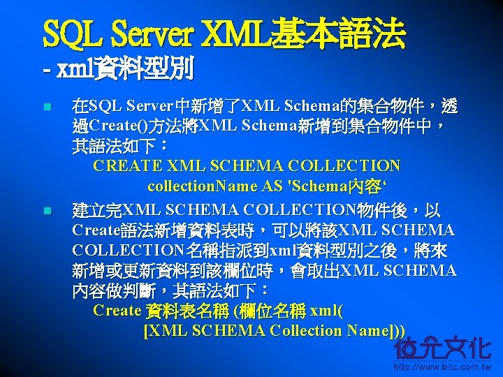 SQL Server XML基本語法 - xml資料型別 n n 在SQL Server中新增了XML Schema的集合物件，透 過Create()方法將XML Schema新增到集合物件中， 其語法如下： CREATE