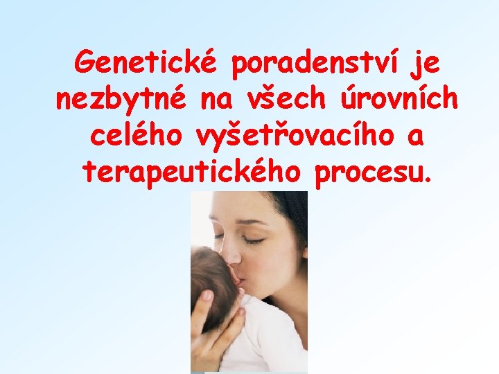 Genetické poradenství je nezbytné na všech úrovních celého vyšetřovacího a terapeutického procesu. 