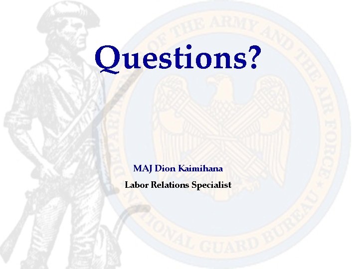 Questions? MAJ Dion Kaimihana Labor Relations Specialist 