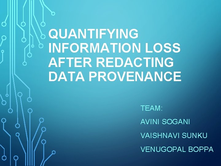 QUANTIFYING INFORMATION LOSS AFTER REDACTING DATA PROVENANCE TEAM: AVINI SOGANI VAISHNAVI SUNKU VENUGOPAL BOPPA