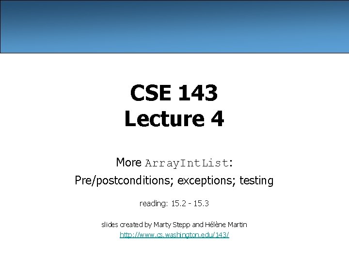 CSE 143 Lecture 4 More Array. Int. List: Pre/postconditions; exceptions; testing reading: 15. 2