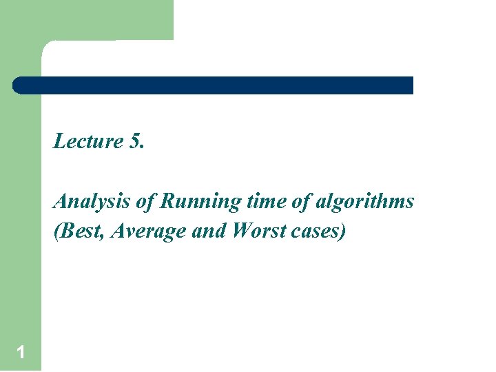 Lecture 5. Analysis of Running time of algorithms (Best, Average and Worst cases) 1