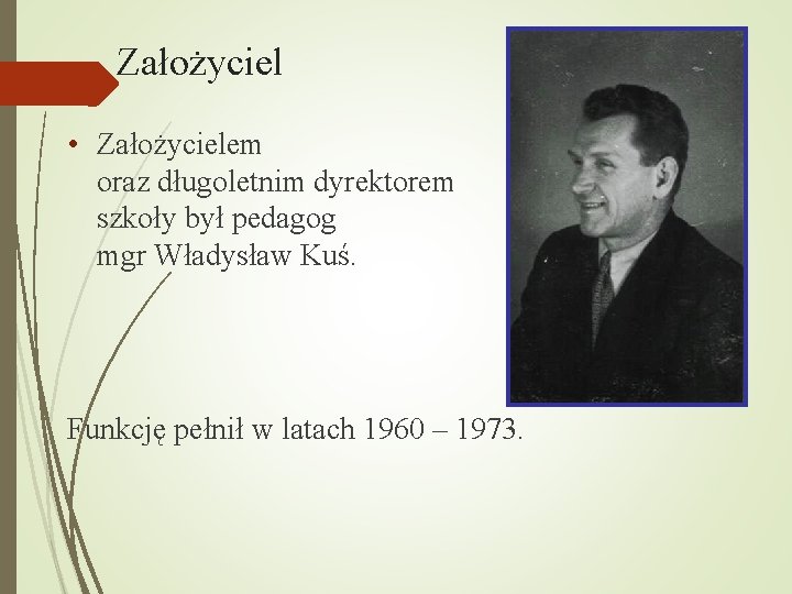 Założyciel • Założycielem oraz długoletnim dyrektorem szkoły był pedagog mgr Władysław Kuś. Funkcję pełnił