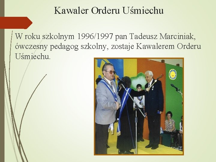 Kawaler Orderu Uśmiechu W roku szkolnym 1996/1997 pan Tadeusz Marciniak, ówczesny pedagog szkolny, zostaje