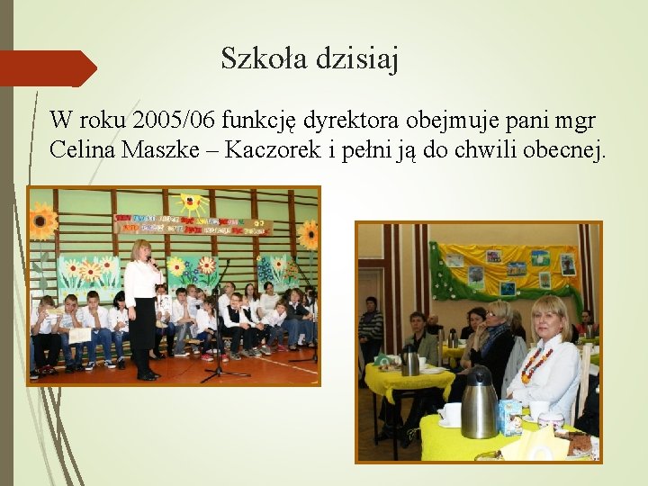 Szkoła dzisiaj W roku 2005/06 funkcję dyrektora obejmuje pani mgr Celina Maszke – Kaczorek