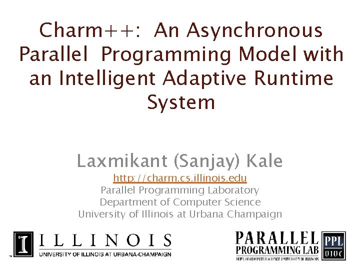 Charm++: An Asynchronous Parallel Programming Model with an Intelligent Adaptive Runtime System Laxmikant (Sanjay)