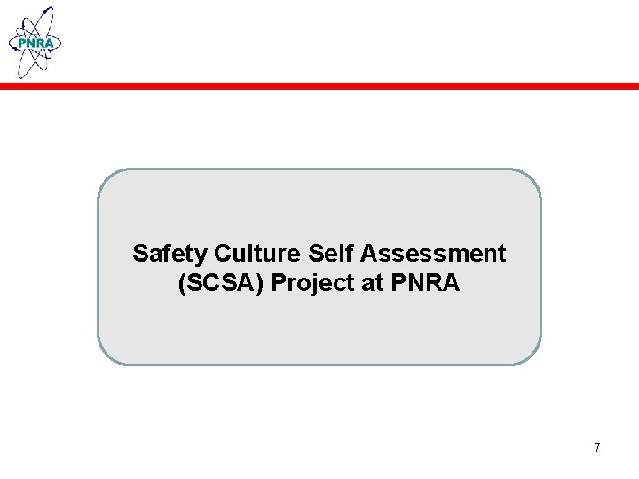 Safety Culture Self Assessment (SCSA) Project at PNRA 7 