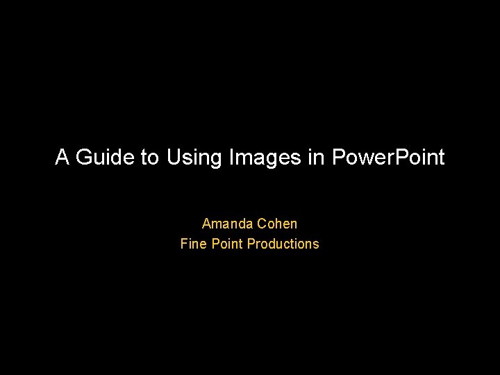 A Guide to Using Images in Power. Point Amanda Cohen Fine Point Productions 