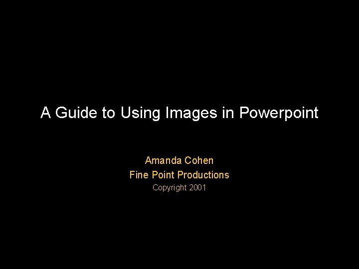 A Guide to Using Images in Powerpoint Amanda Cohen Fine Point Productions Copyright 2001