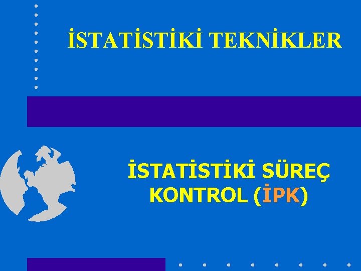 İSTATİSTİKİ TEKNİKLER İSTATİSTİKİ SÜREÇ KONTROL (İPK) 