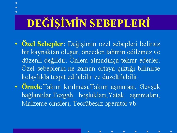 DEĞİŞİMİN SEBEPLERİ • Özel Sebepler: Değişimin özel sebepleri belirsiz bir kaynaktan oluşur, önceden tahmin