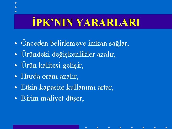 İPK’NIN YARARLARI • • • Önceden belirlemeye imkan sağlar, Üründeki değişkenlikler azalır, Ürün kalitesi