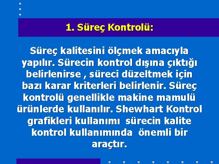 1. Süreç Kontrolü: Süreç kalitesini ölçmek amacıyla yapılır. Sürecin kontrol dışına çıktığı belirlenirse ,