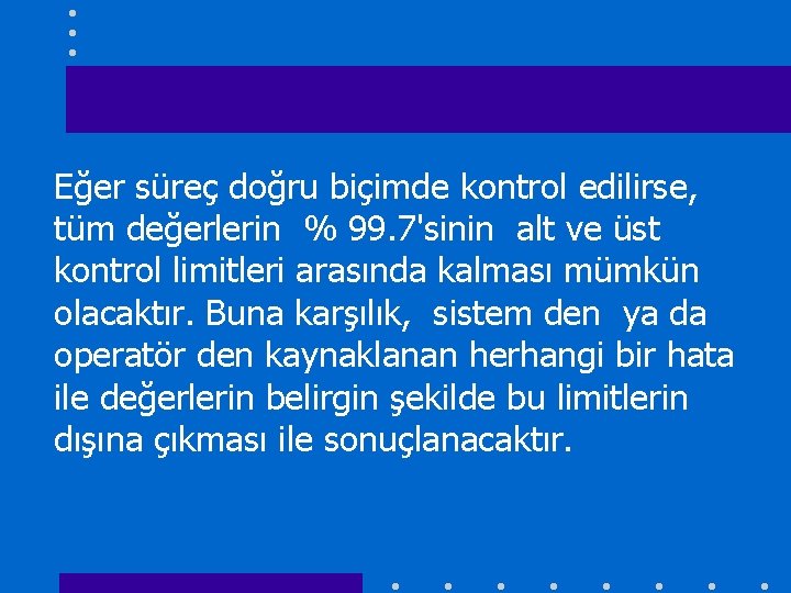 Eğer süreç doğru biçimde kontrol edilirse, tüm değerlerin % 99. 7'sinin alt ve üst